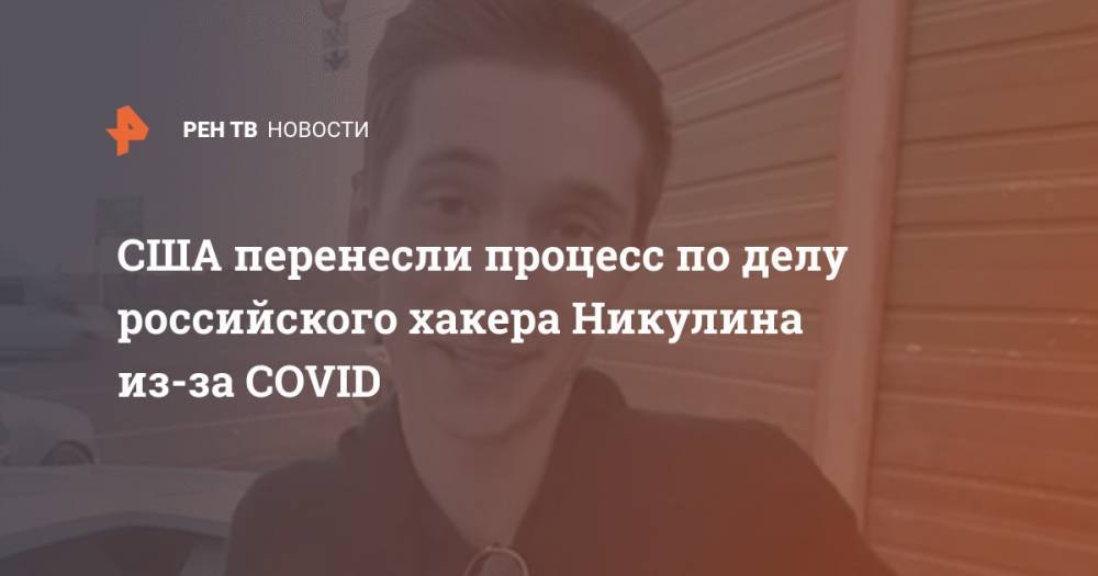Евгений Никулин - США перенесли процесс по делу российского хакера Никулина из-за COVID - ren.tv - Россия - США - Сан-Франциско - Прага