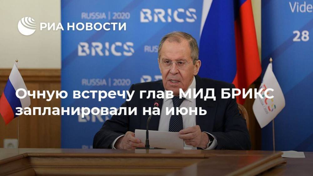 Сергей Лавров - Очную встречу глав МИД БРИКС запланировали на июнь - ria.ru - Москва - Россия