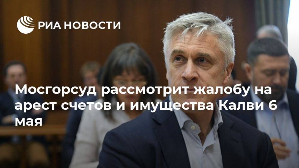 Майкл Калви - Мосгорсуд рассмотрит жалобу на арест счетов и имущества Калви 6 мая - ria.ru - Москва
