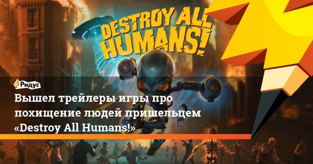 Вышел трейлеры игры про похищение людей пришельцем «Destroy All Humans!» - ridus.ru