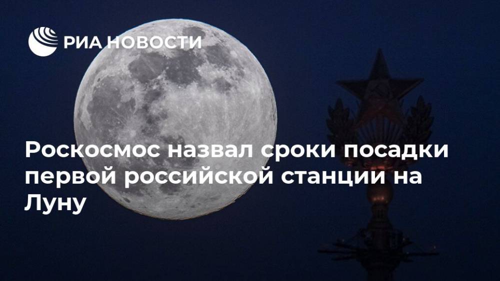 Роскосмос назвал сроки посадки первой российской станции на Луну - ria.ru - Москва - Россия - США