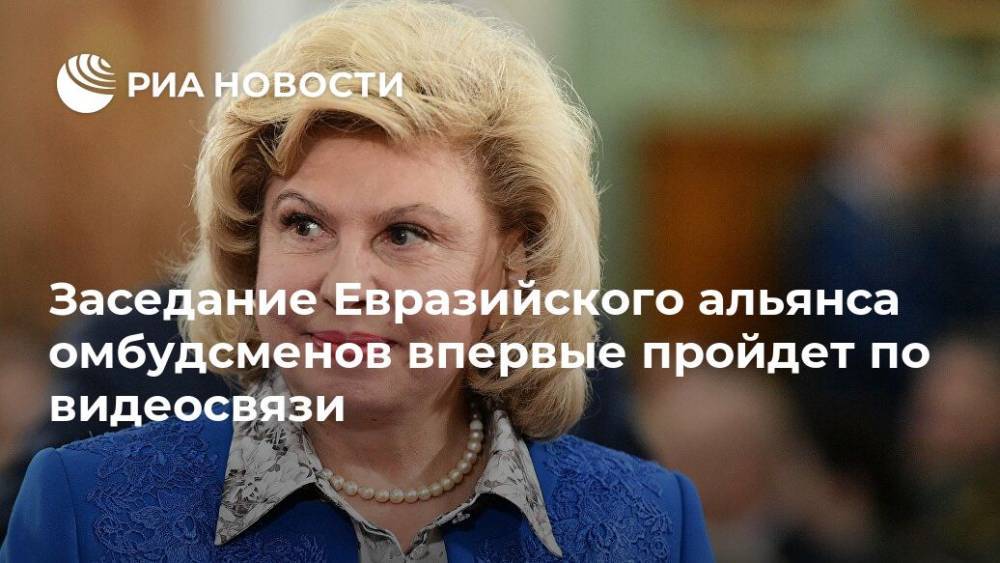 Татьяна Москалькова - Заседание Евразийского альянса омбудсменов впервые пройдет по видеосвязи - ria.ru - Москва - Россия - Армения - Киргизия - Иран - Таджикистан - Сербия - Монголия