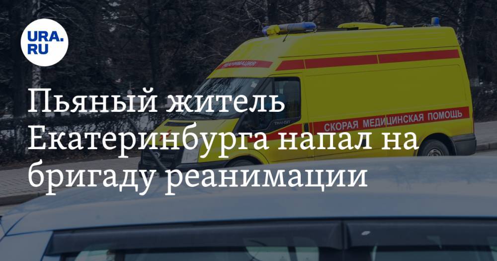 Валерий Горелых - Пьяный житель Екатеринбурга напал на бригаду реанимации - ura.news - Екатеринбург