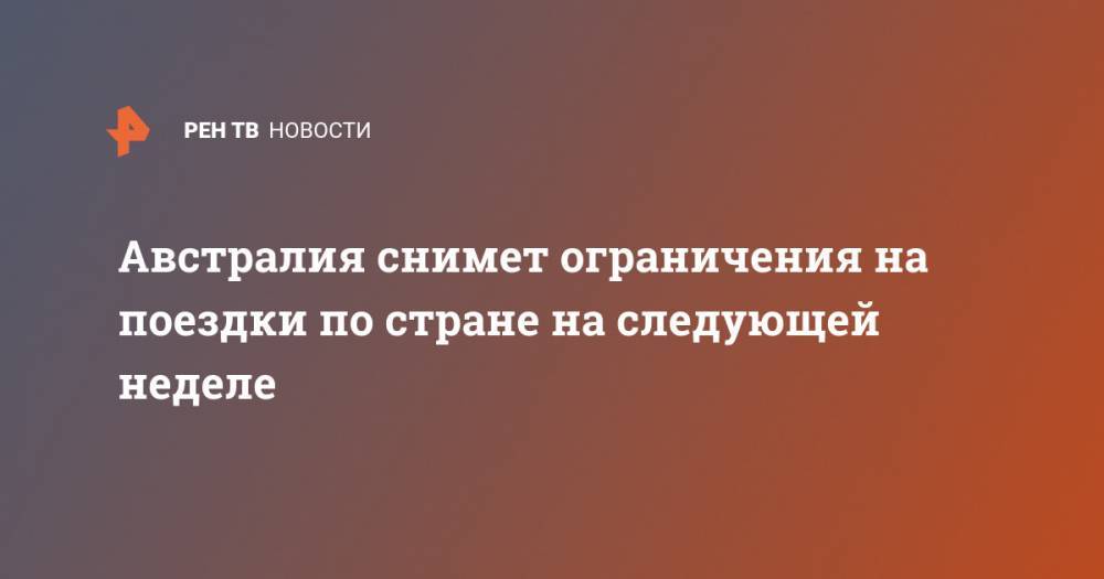Скотт Моррисон - Австралия снимет ограничения на поездки по стране на следующей неделе - ren.tv - Австралия - Новая Зеландия - Канберра