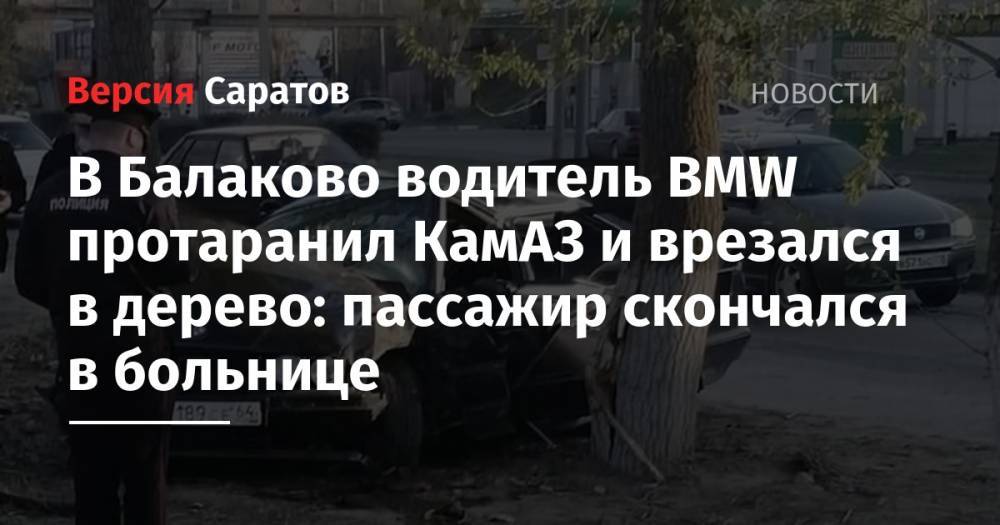 В Балаково водитель BMW протаранил КамАЗ и врезался в дерево: пассажир скончался в больнице - nversia.ru - Саратовская обл. - Саратов
