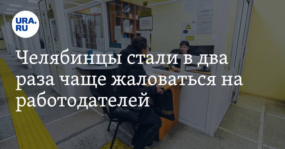 Челябинцы стали в два раза чаще жаловаться на работодателей - ura.news - Челябинская обл.