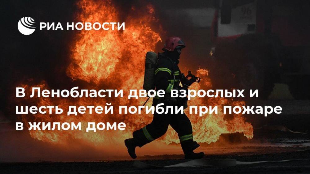 В Ленобласти двое взрослых и шесть детей погибли при пожаре в жилом доме - ria.ru - Ленинградская обл. - Санкт-Петербург - Выборг