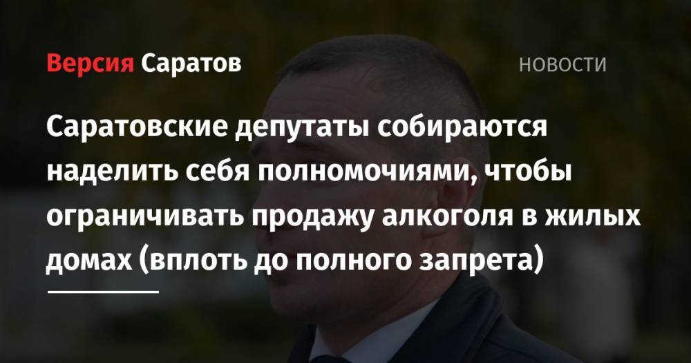Владимир Путин - Саратовские депутаты собираются наделить себя полномочиями, чтобы ограничивать продажу алкоголя в жилых домах (вплоть до полного запрета) - nversia.ru - Россия - Саратов