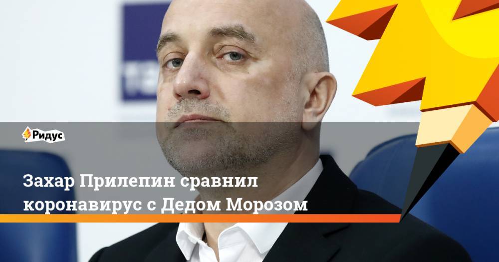 Захар Прилепин - Захар Прилепин сравнил коронавирус с Дедом Морозом - ridus.ru