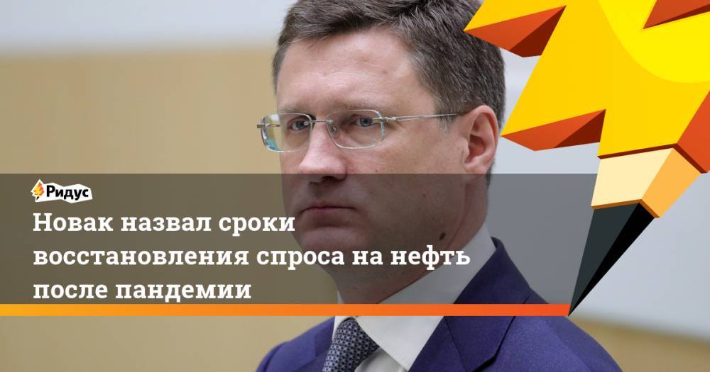 Александр Новак - Новак назвал сроки восстановления спроса нанефть после пандемии - ridus.ru - Россия