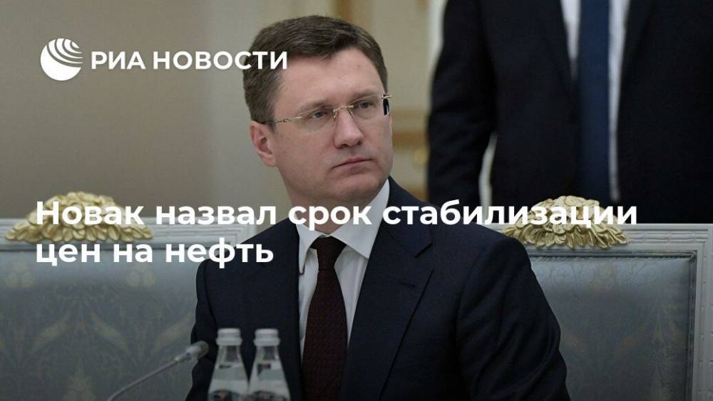 Александр Новак - Новак назвал срок стабилизации цен на нефть - ria.ru - Москва - Россия