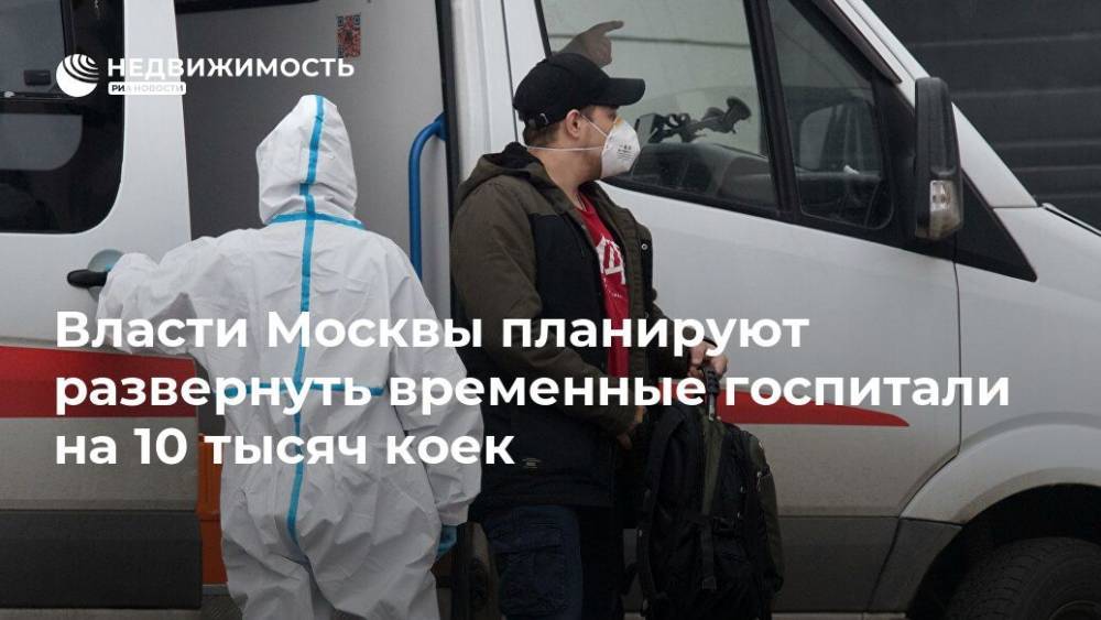 Сергей Собянин - Власти Москвы планируют развернуть временные госпитали на 10 тысяч коек - realty.ria.ru - Москва