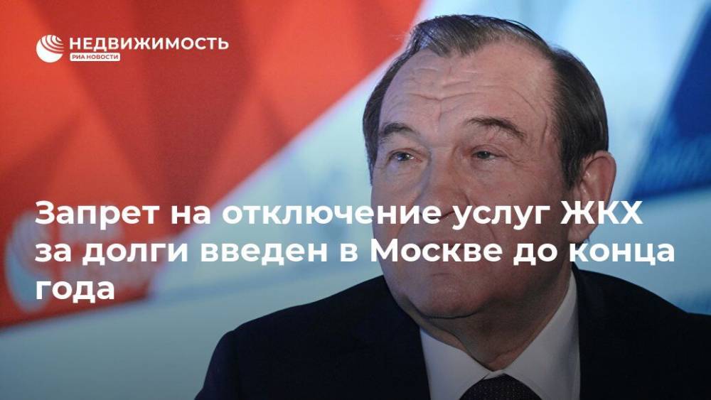 Петр Бирюков - Запрет на отключение услуг ЖКХ за долги введен в Москве до конца года - realty.ria.ru - Москва - Россия