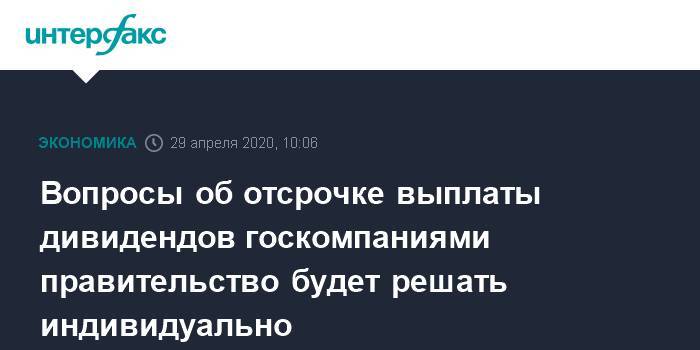 Александр Новак - Вопросы об отсрочке выплаты дивидендов госкомпаниями правительство будет решать индивидуально - interfax.ru - Москва - Россия