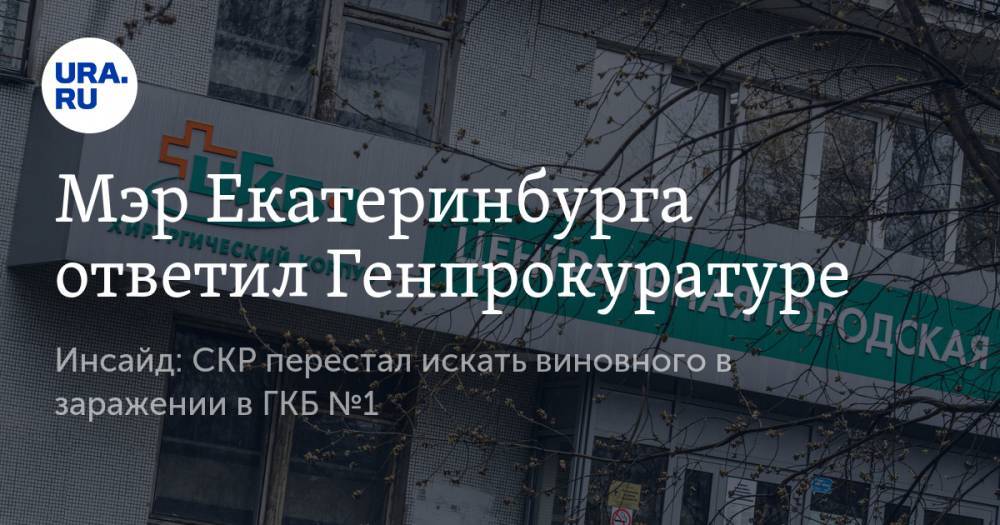 Александр Высокинский - Мэр Екатеринбурга ответил Генпрокуратуре. Инсайд: СКР перестал искать виновного в заражении в ГКБ №1 - ura.news - Россия - Екатеринбург