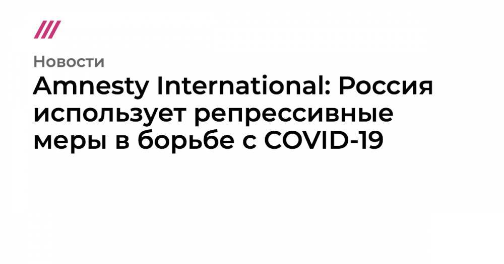 Рамзан Кадыров - Amnesty International: Россия использует репрессивные меры в борьбе с COVID-19 - tvrain.ru - Россия - Украина - Казахстан - Узбекистан - Грузия - Белоруссия - Киргизия - Таджикистан - респ. Чечня - Туркмения - Азербайджан