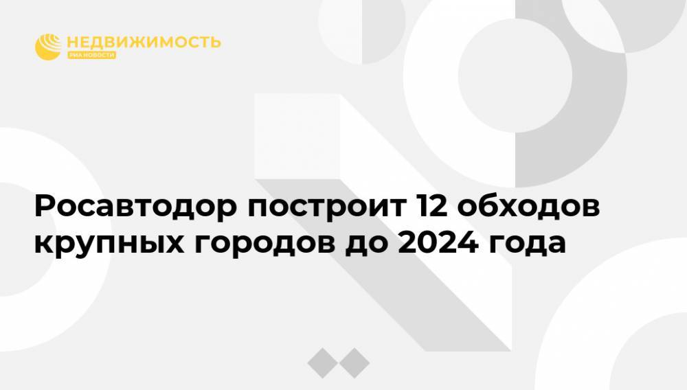 Росавтодор построит 12 обходов крупных городов до 2024 года - realty.ria.ru - Москва - Россия - Красноярский край - Иркутская обл. - Анапа - Кемеровская обл. - Мариинск - Канск