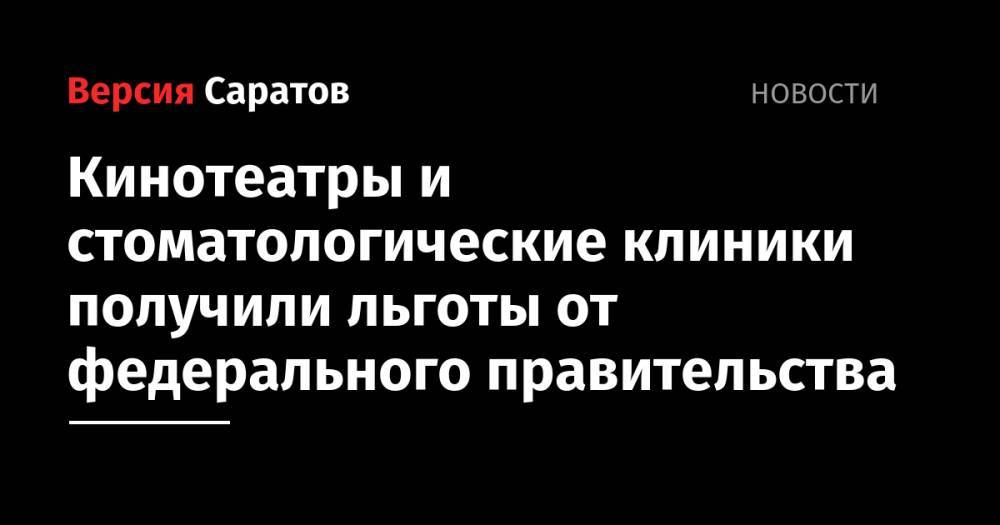 Владимир Путин - Михаил Мишустин - Кинотеатры и стоматологические клиники получили льготы от федерального правительства - nversia.ru - Россия