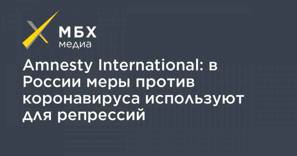 Amnesty International: в России меры против коронавируса используют для репрессий - mbk.news - Россия - Украина - Казахстан - Белоруссия - респ. Чечня - Туркмения - Азербайджан