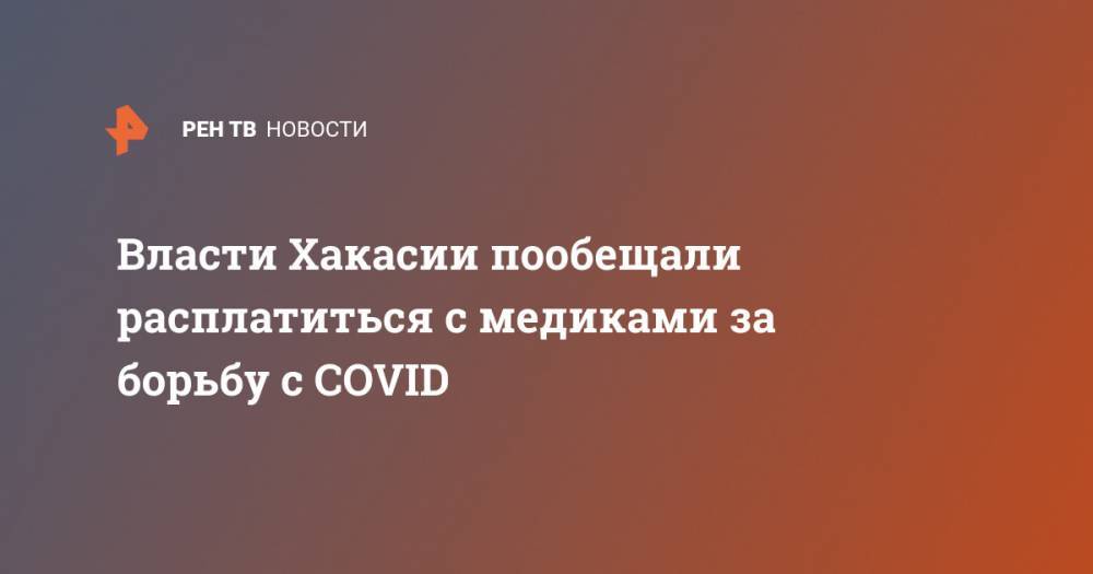 Власти Хакасии пообещали расплатиться с медиками за борьбу с COVID - ren.tv - Абакан - респ. Хакасия