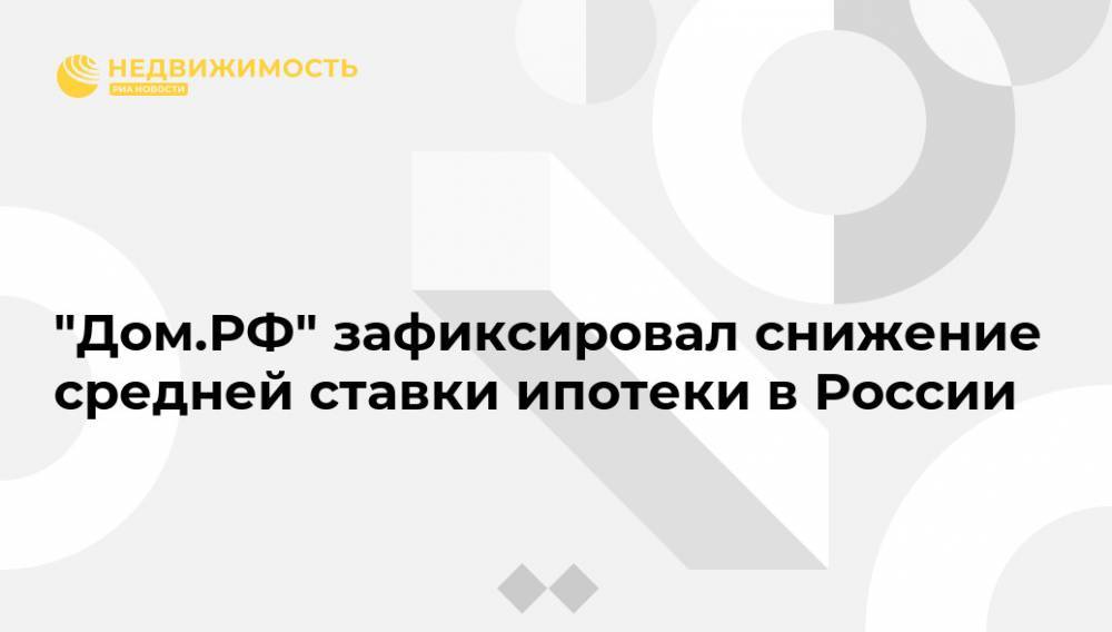 "Дом.РФ" зафиксировал снижение средней ставки ипотеки в России - realty.ria.ru - Москва - Россия
