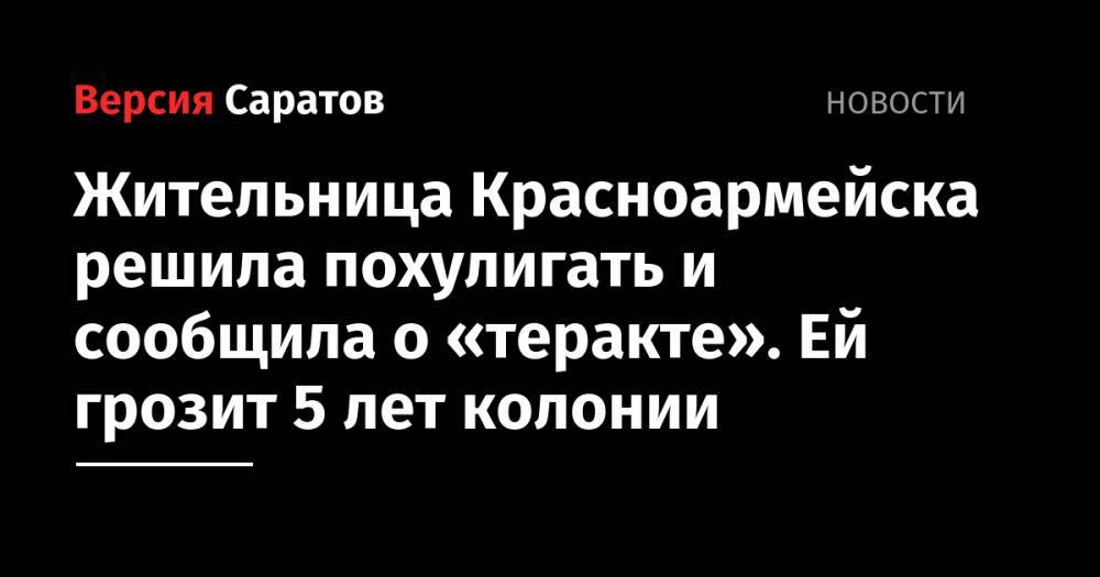 Жительница Красноармейска решила похулигать и сообщила о «теракте». Ей грозит 5 лет колонии - nversia.ru - Россия - Саратовская обл. - район Красноармейский - Красноармейск