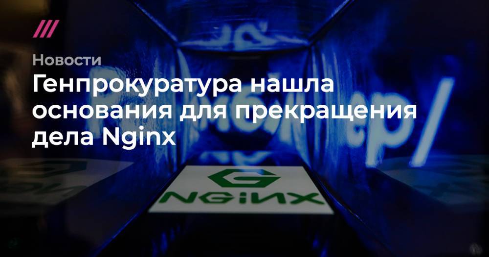 Генпрокуратура нашла основания для прекращения дела Nginx - tvrain.ru - Москва