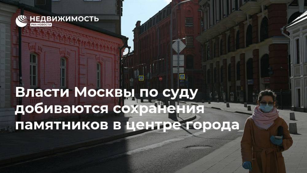 Власти Москвы по суду добиваются сохранения памятников в центре города - realty.ria.ru - Москва