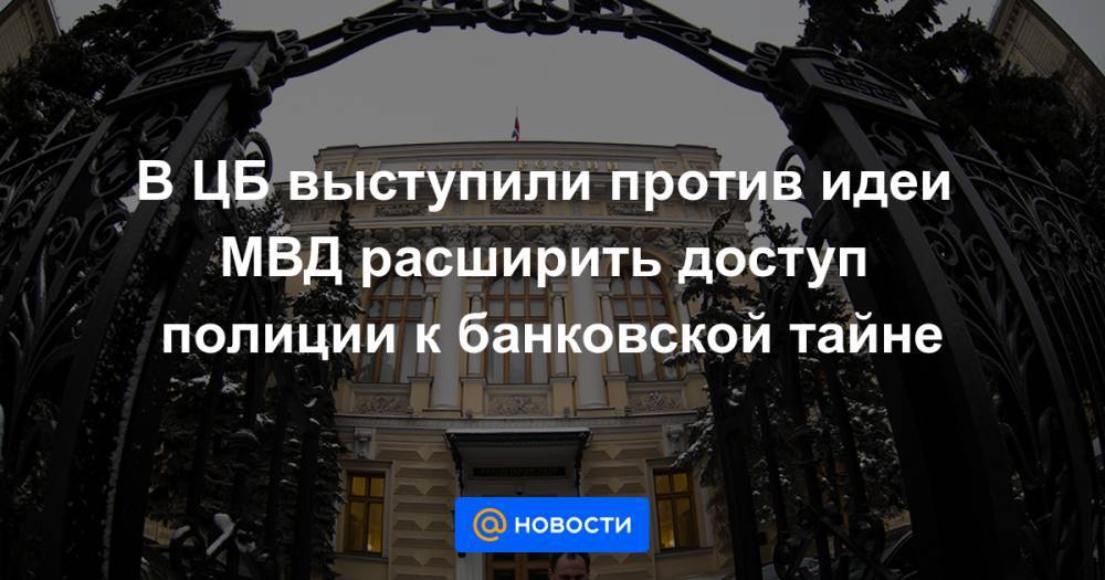 В ЦБ выступили против идеи МВД расширить доступ полиции к банковской тайне - news.mail.ru