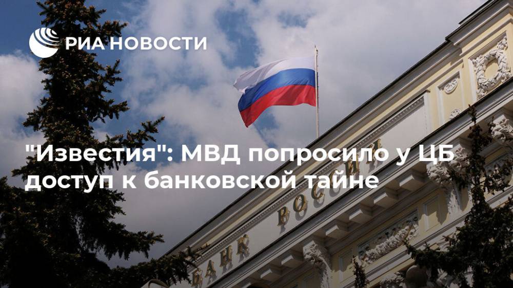 Владимир Колокольцев - Эльвира Набиуллина - "Известия": МВД попросило у ЦБ доступ к банковской тайне - ria.ru - Москва