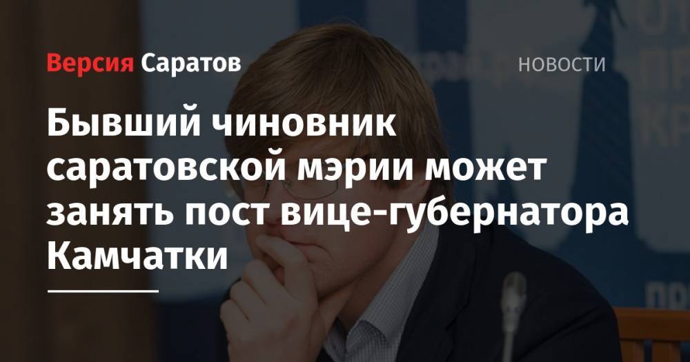 Бывший чиновник саратовской мэрии может занять пост вице-губернатора Камчатки - nversia.ru - Саратовская обл. - Саратов - Приморье край - Камчатский край - Саратова - Забайкальский край - Архангельская обл.