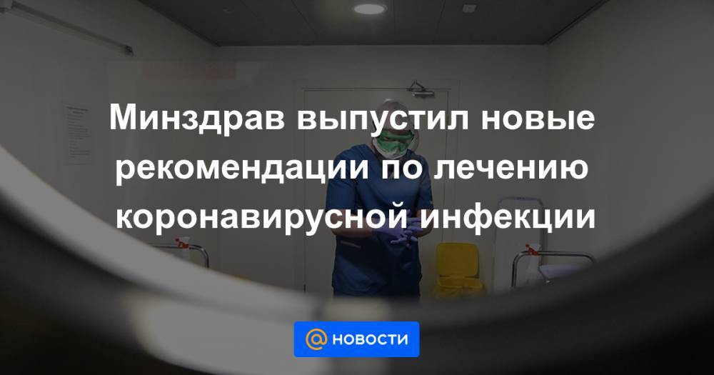 Минздрав выпустил новые рекомендации по лечению коронавирусной инфекции - news.mail.ru - Россия - Китай
