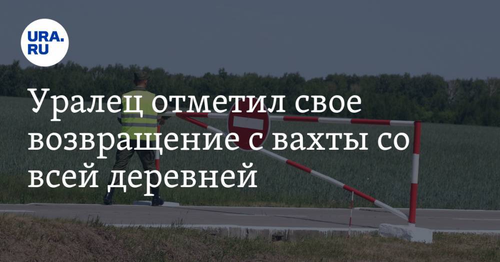 Уралец отметил свое возвращение с вахты со всей деревней. Теперь ее закрыли на карантин - ura.news - Московская обл. - Свердловская обл.