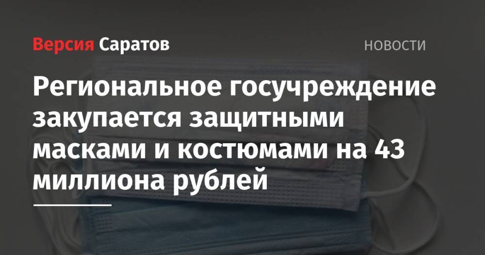 Региональное госучреждение закупается защитными масками и костюмами на 43 миллиона рублей - nversia.ru - Саратов
