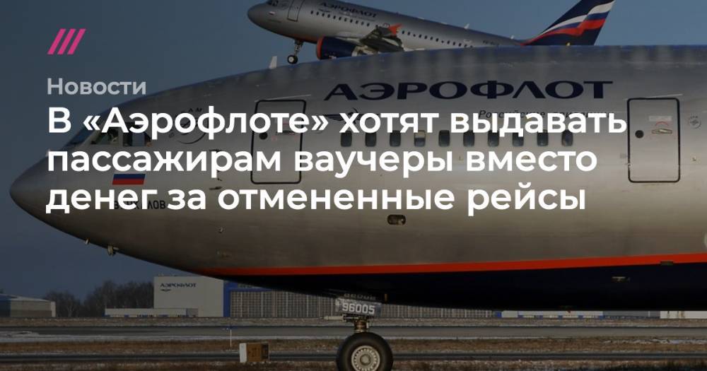 «Аэрофлот» раздаст пассажирам ваучеры вместо денег за отмененные рейсы - tvrain.ru