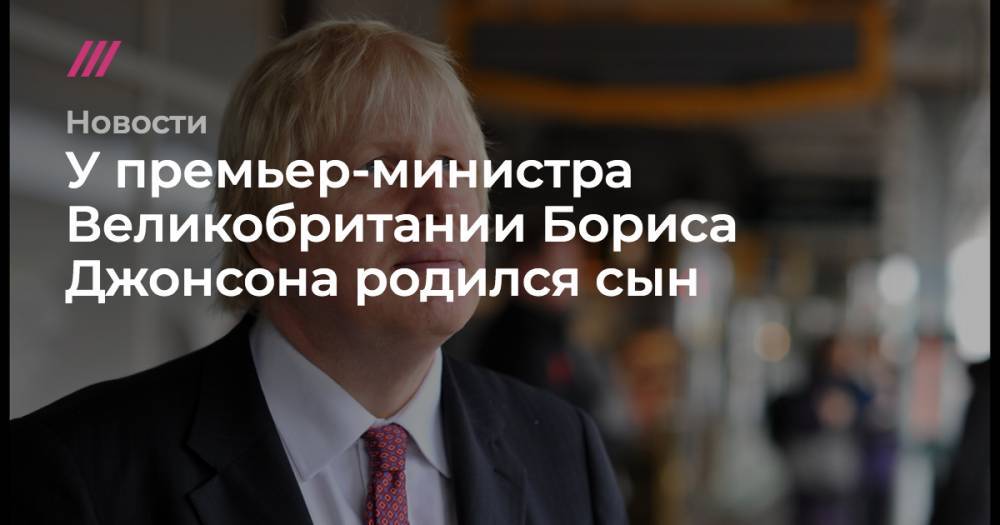 Борис Джонсон - У премьер-министра Великобритании Бориса Джонсона родился сын - tvrain.ru - Англия - Лондон