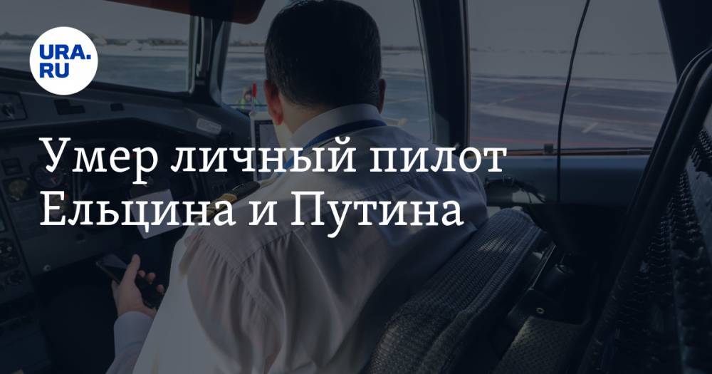 Владимир Путин - Борис Ельцин - Умер личный пилот Ельцина и Путина - ura.news - Москва - Россия