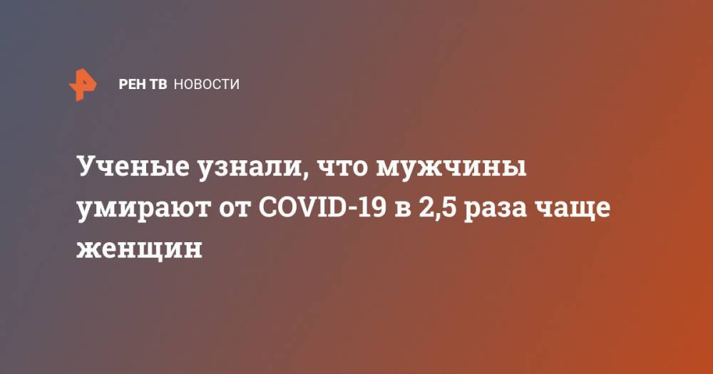 Ученые узнали, что мужчины умирают от COVID-19 в 2,5 раза чаще женщин - ren.tv - Пекин - county Frontier