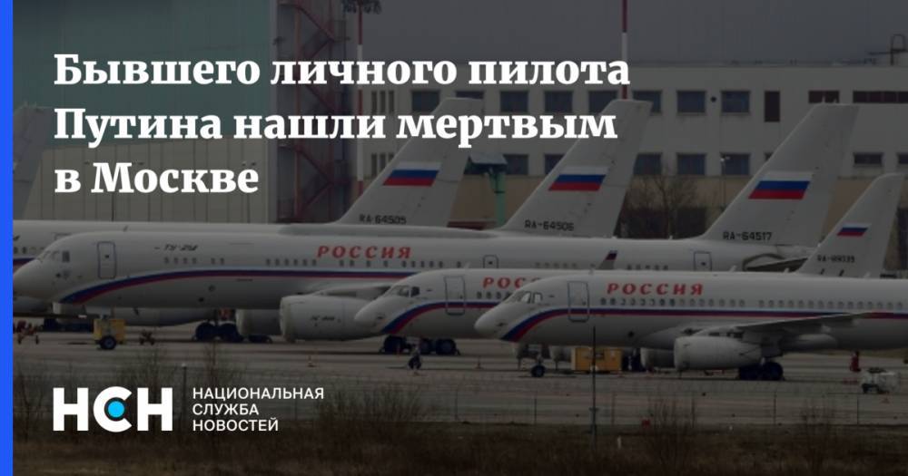 Владимир Путин - Борис Ельцин - Бывшего личного пилота Путина нашли мертвым в Москве - nsn.fm - Москва - Россия