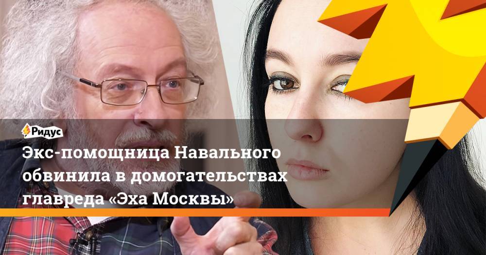 Алексей Навальный - Алексей Венедиктов - Экс-помощница Навального обвинила вдомогательствах главреда «Эха Москвы» - ridus.ru - Москва
