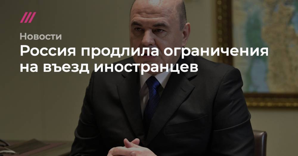 Россия продлила ограничения на въезд иностранцев - tvrain.ru - Россия