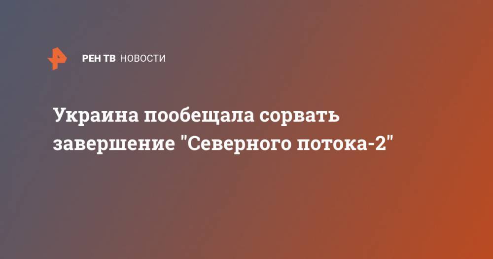 Сергей Макогон - Украина пообещала сорвать завершение "Северного потока-2" - ren.tv - Россия - Украина