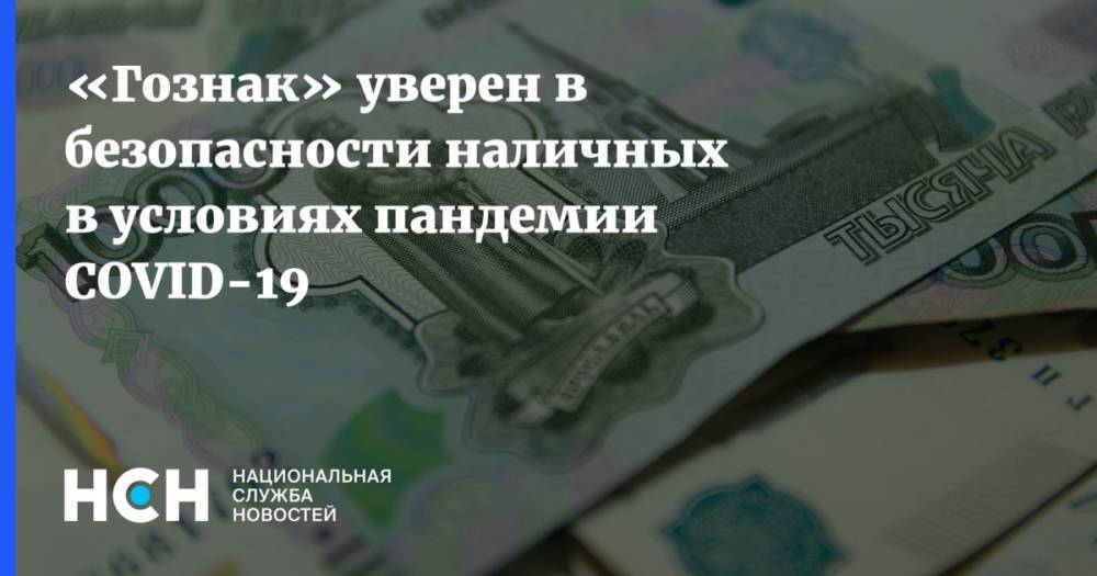 «Гознак» уверен в безопасности наличных в условиях пандемии СOVID-19 - nsn.fm - Россия