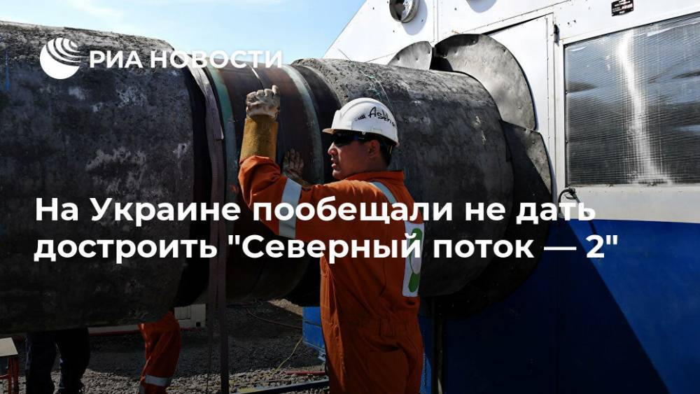 Сергей Макогон - На Украине пообещали не дать достроить "Северный поток — 2" - ria.ru - Москва - Россия - Украина