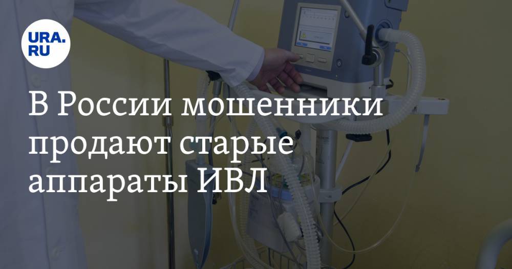 В России мошенники продают старые аппараты ИВЛ - ura.news - Россия - Московская обл. - Костромская обл. - Свердловская обл.