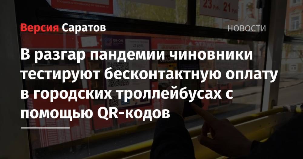 В разгар пандемии чиновники тестируют бесконтактную оплату в городских троллейбусах с помощью QR-кодов - nversia.ru - Саратов