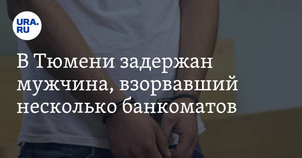 В Тюмени задержан мужчина, взорвавший несколько банкоматов. ВИДЕО - ura.news - Тюмень