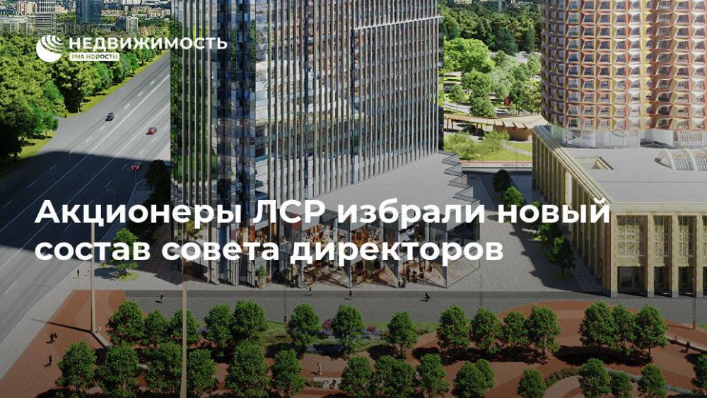 Акционеры ЛСР избрали новый состав совета директоров - realty.ria.ru - Москва
