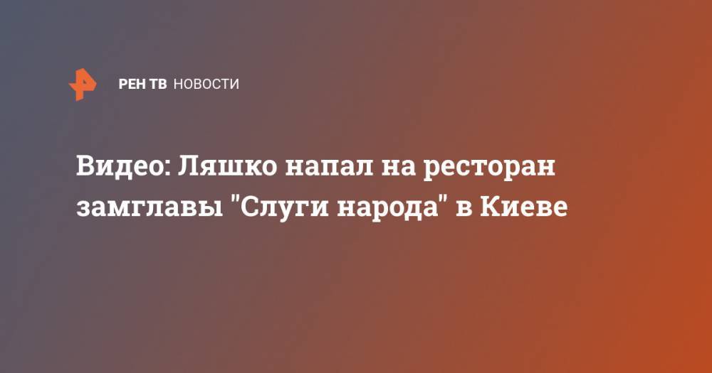 Владимир Зеленский - Олег Ляшко - Николай Тищенко - Видео: Ляшко напал на ресторан замглавы "Слуги народа" в Киеве - ren.tv - Украина - Киев