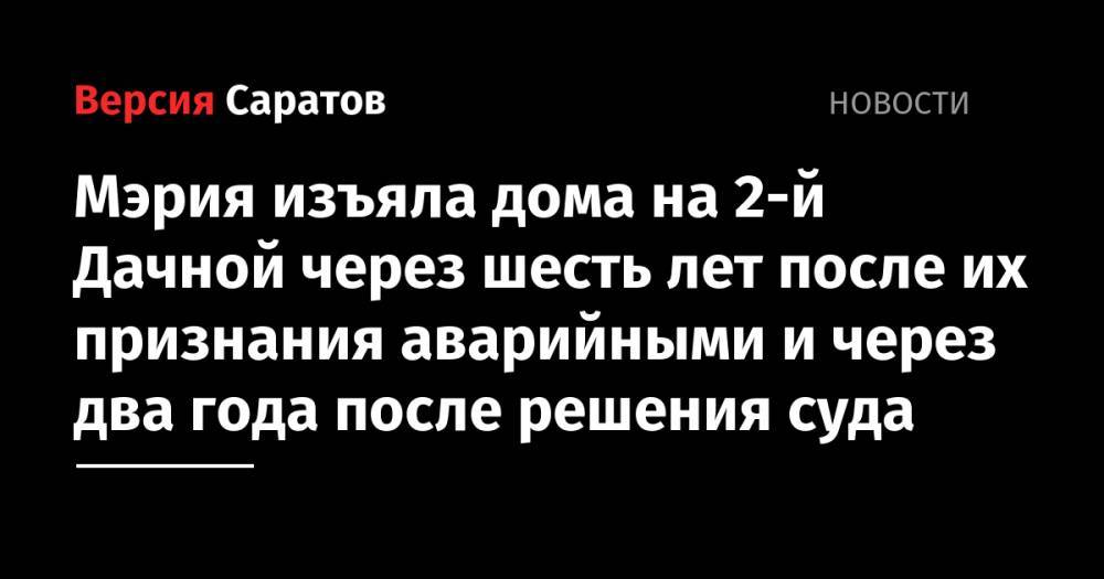 Михаил Исаев - Мэрия изъяла дома на 2-й Дачной через шесть лет после их признания аварийными и через два года после решения суда - nversia.ru - Саратов